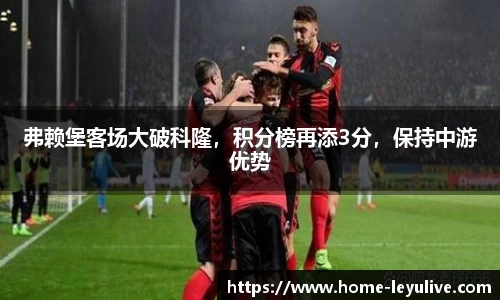 弗赖堡客场大破科隆，积分榜再添3分，保持中游优势