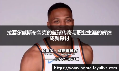 拉塞尔威斯布鲁克的篮球传奇与职业生涯的辉煌成就探讨