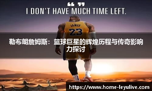 勒布朗詹姆斯：篮球巨星的辉煌历程与传奇影响力探讨